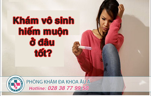 Khám vô sinh hiếm muộn ở đâu tốt?